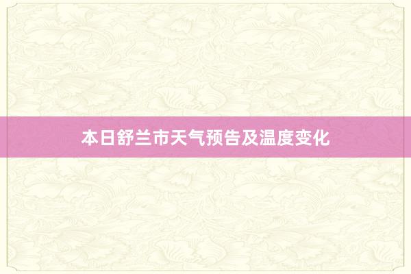 本日舒兰市天气预告及温度变化