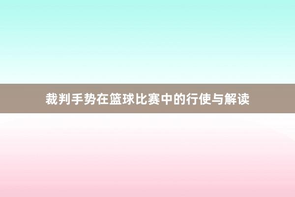 裁判手势在篮球比赛中的行使与解读